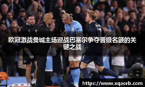 欧冠激战曼城主场迎战巴塞尔争夺晋级名额的关键之战